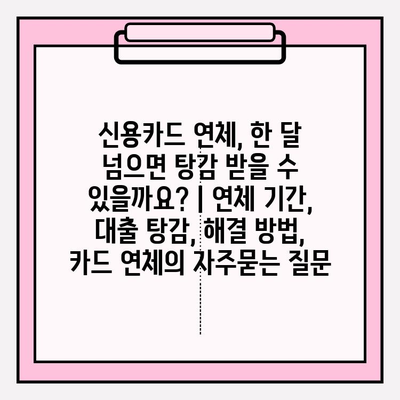 신용카드 연체, 한 달 넘으면 탕감 받을 수 있을까요? | 연체 기간, 대출 탕감, 해결 방법, 카드 연체