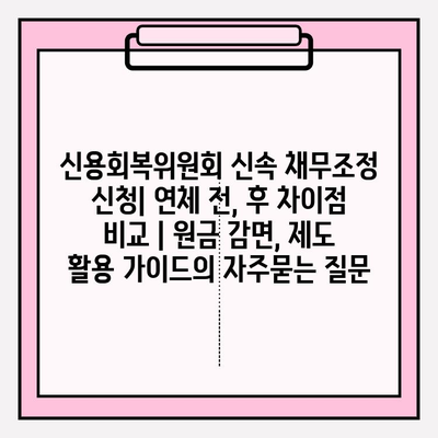 신용회복위원회 신속 채무조정 신청| 연체 전, 후 차이점 비교 | 원금 감면, 제도 활용 가이드