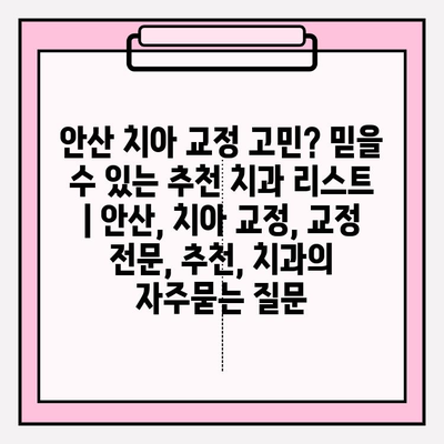 안산 치아 교정 고민? 믿을 수 있는 추천 치과 리스트 | 안산, 치아 교정, 교정 전문, 추천, 치과