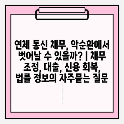 연체 통신 채무, 악순환에서 벗어날 수 있을까? | 채무 조정, 대출, 신용 회복, 법률 정보