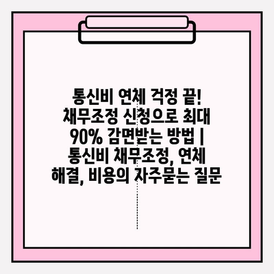 통신비 연체 걱정 끝! 채무조정 신청으로 최대 90% 감면받는 방법 | 통신비 채무조정, 연체 해결, 비용