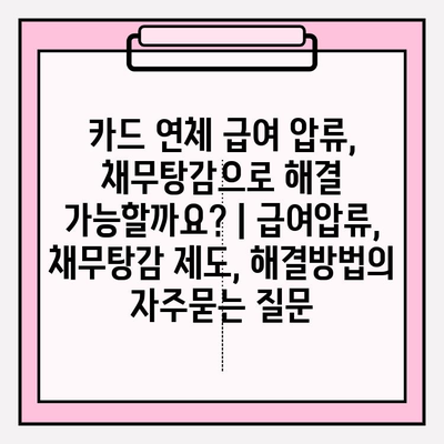 카드 연체 급여 압류, 채무탕감으로 해결 가능할까요? | 급여압류, 채무탕감 제도, 해결방법