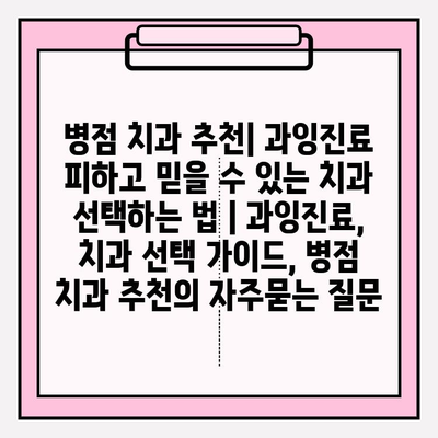 병점 치과 추천| 과잉진료 피하고 믿을 수 있는 치과 선택하는 법 | 과잉진료, 치과 선택 가이드, 병점 치과 추천