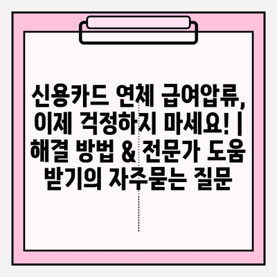 신용카드 연체 급여압류, 이제 걱정하지 마세요! | 해결 방법 & 전문가 도움 받기
