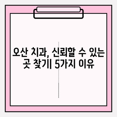 오산 치과 추천| 믿을 수 있는 5가지 이유 | 오산, 치과, 추천, 신뢰, 정보