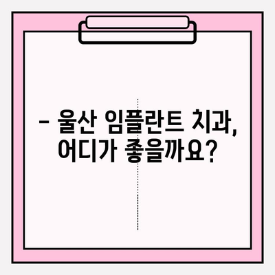 울산 임플란트 치과 선택 가이드| 믿을 수 있는 곳 찾는 핵심 정보 | 임플란트, 치과, 울산, 추천, 정보