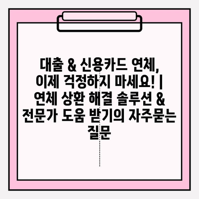 대출 & 신용카드 연체, 이제 걱정하지 마세요! | 연체 상환 해결 솔루션 & 전문가 도움 받기