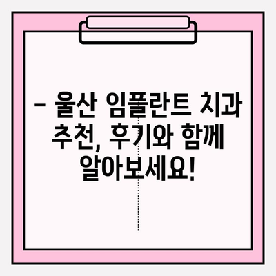 울산 임플란트 치과 선택 가이드| 믿을 수 있는 곳 찾는 핵심 정보 | 임플란트, 치과, 울산, 추천, 정보