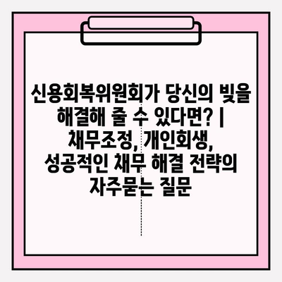 신용회복위원회가 당신의 빚을 해결해 줄 수 있다면? | 채무조정, 개인회생, 성공적인 채무 해결 전략