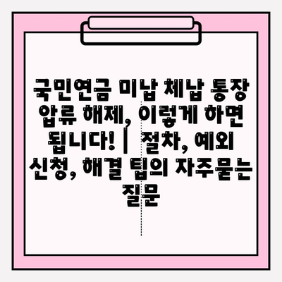 국민연금 미납 체납 통장 압류 해제, 이렇게 하면 됩니다! |  절차, 예외 신청, 해결 팁