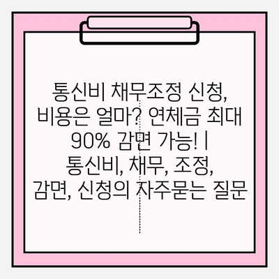 통신비 채무조정 신청, 비용은 얼마? 연체금 최대 90% 감면 가능! | 통신비, 채무, 조정, 감면, 신청