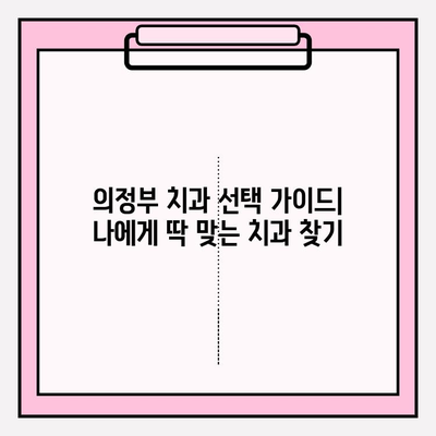 의정부 치과 선택 가이드| 나에게 딱 맞는 치과 찾기 | 의정부 치과 비교, 치과 추천, 치과 선택 팁