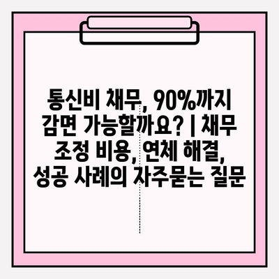 통신비 채무, 90%까지 감면 가능할까요? | 채무 조정 비용, 연체 해결, 성공 사례