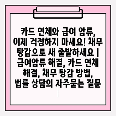 카드 연체와 급여 압류, 이제 걱정하지 마세요! 채무 탕감으로 새 출발하세요 | 급여압류 해결, 카드 연체 해결, 채무 탕감 방법, 법률 상담