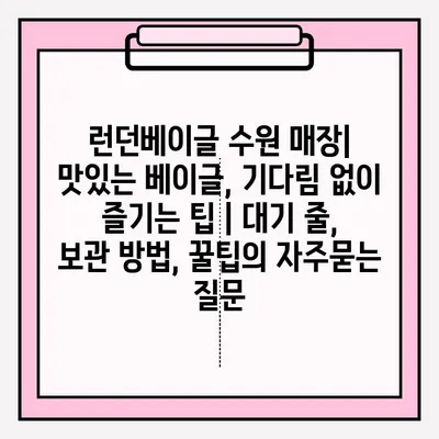 런던베이글 수원 매장| 맛있는 베이글, 기다림 없이 즐기는 팁 | 대기 줄, 보관 방법, 꿀팁
