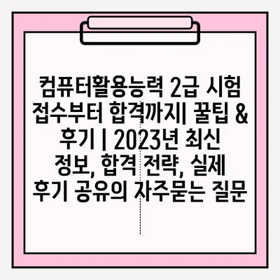 컴퓨터활용능력 2급 시험 접수부터 합격까지| 꿀팁 & 후기 | 2023년 최신 정보, 합격 전략, 실제 후기 공유