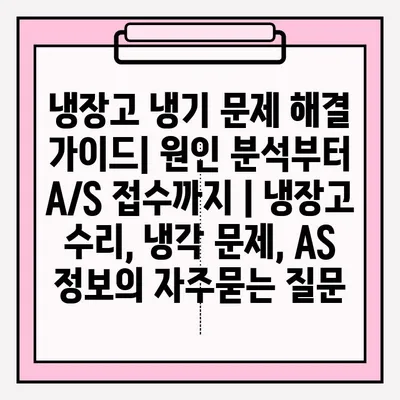 냉장고 냉기 문제 해결 가이드| 원인 분석부터 A/S 접수까지 | 냉장고 수리, 냉각 문제, AS 정보