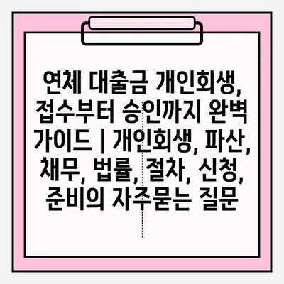 연체 대출금 개인회생, 접수부터 승인까지 완벽 가이드 | 개인회생, 파산, 채무, 법률, 절차, 신청, 준비