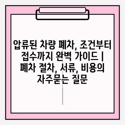 압류된 차량 폐차, 조건부터 접수까지 완벽 가이드 | 폐차 절차, 서류, 비용