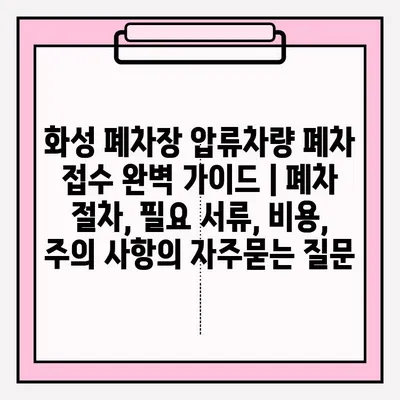 화성 폐차장 압류차량 폐차 접수 완벽 가이드 | 폐차 절차, 필요 서류, 비용, 주의 사항