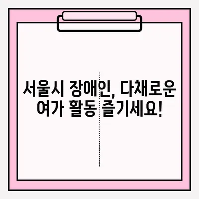 장애인을 위한 여가 및 레크리에이션 프로그램 접수 안내 | 서울시, 장애인, 여가 활동, 프로그램 정보, 신청 방법