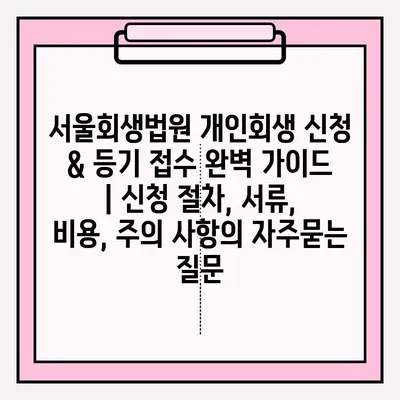 서울회생법원 개인회생 신청 & 등기 접수 완벽 가이드 | 신청 절차, 서류, 비용, 주의 사항