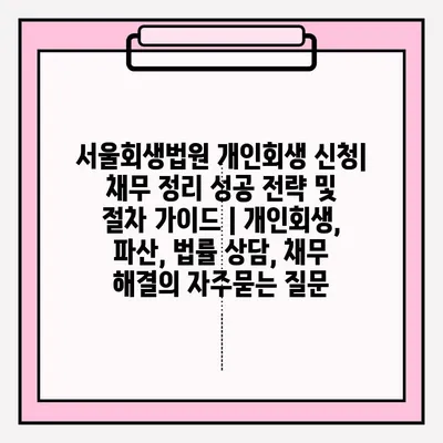 서울회생법원 개인회생 신청| 채무 정리 성공 전략 및 절차 가이드 | 개인회생, 파산, 법률 상담, 채무 해결