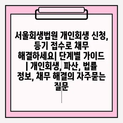 서울회생법원 개인회생 신청, 등기 접수로 채무 해결하세요| 단계별 가이드 | 개인회생, 파산, 법률 정보, 채무 해결