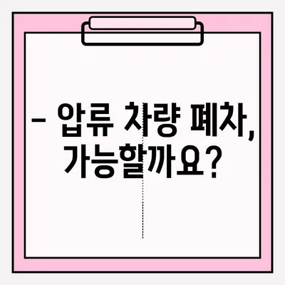 압류 차량 폐차, 어떻게 해야 할까요? | 폐차 접수 조건, 절차, 서류 완벽 가이드