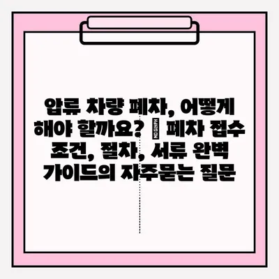 압류 차량 폐차, 어떻게 해야 할까요? | 폐차 접수 조건, 절차, 서류 완벽 가이드