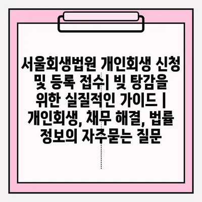 서울회생법원 개인회생 신청 및 등록 접수| 빚 탕감을 위한 실질적인 가이드 | 개인회생, 채무 해결, 법률 정보