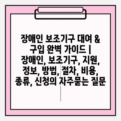 장애인 보조기구 대여 & 구입 완벽 가이드 | 장애인, 보조기구, 지원, 정보, 방법, 절차, 비용, 종류, 신청