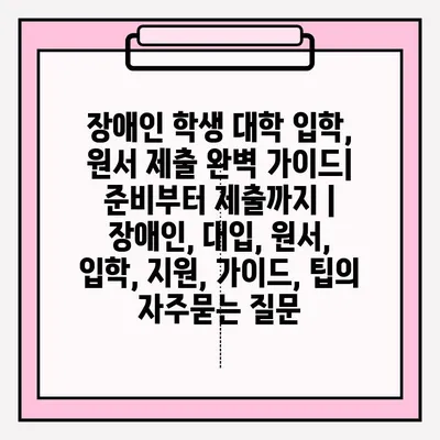 장애인 학생 대학 입학, 원서 제출 완벽 가이드| 준비부터 제출까지 | 장애인, 대입, 원서, 입학, 지원, 가이드, 팁