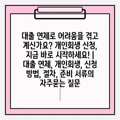 대출 연체로 어려움을 겪고 계신가요? 개인회생 신청, 지금 바로 시작하세요! | 대출 연체, 개인회생, 신청 방법, 절차, 준비 서류