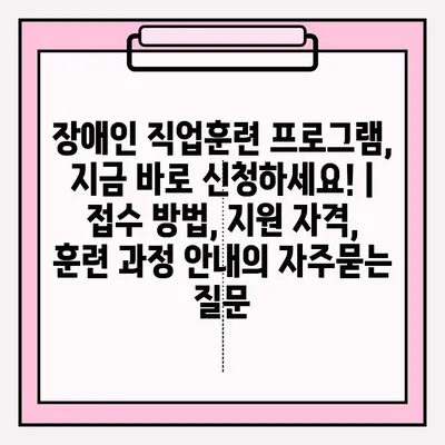 장애인 직업훈련 프로그램, 지금 바로 신청하세요! | 접수 방법, 지원 자격, 훈련 과정 안내