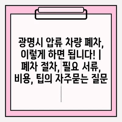 광명시 압류 차량 폐차, 이렇게 하면 됩니다! | 폐차 절차, 필요 서류, 비용, 팁