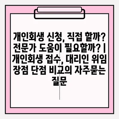개인회생 신청, 직접 할까? 전문가 도움이 필요할까? | 개인회생 접수, 대리인 위임 장점 단점 비교