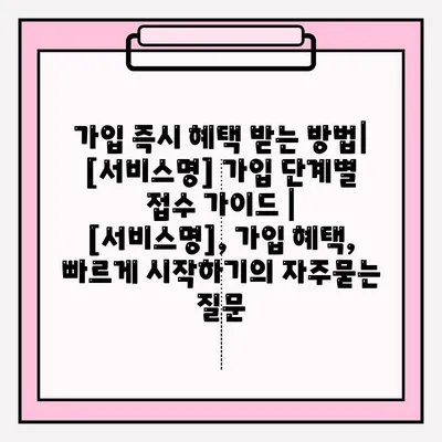 가입 즉시 혜택 받는 방법| [서비스명] 가입 단계별 접수 가이드 | [서비스명], 가입 혜택, 빠르게 시작하기