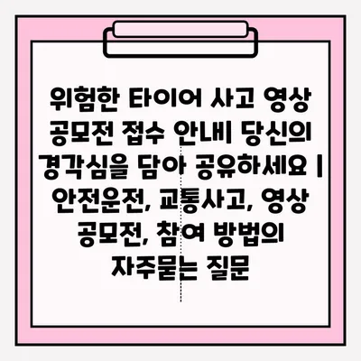 위험한 타이어 사고 영상 공모전 접수 안내| 당신의 경각심을 담아 공유하세요 | 안전운전, 교통사고, 영상 공모전, 참여 방법