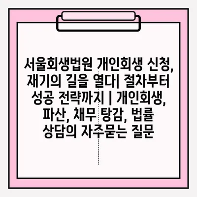서울회생법원 개인회생 신청, 재기의 길을 열다| 절차부터 성공 전략까지 | 개인회생, 파산, 채무 탕감, 법률 상담
