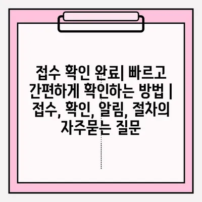 접수 확인 완료| 빠르고 간편하게 확인하는 방법 | 접수, 확인, 알림, 절차