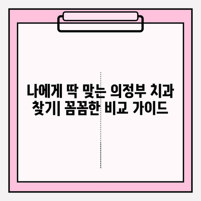 의정부 치과 선택 가이드| 나에게 딱 맞는 치과 찾는 5가지 기준 | 의정부 치과 추천, 치과 선택 팁, 치과 비교