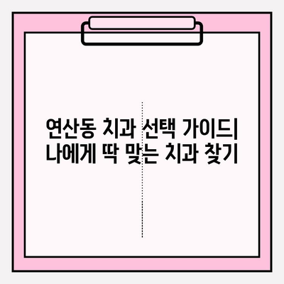 연산동 치과 선택 가이드| 나에게 딱 맞는 치과 찾기 | 연산동 치과 추천, 치과 선택 기준, 진료과목, 가격 정보