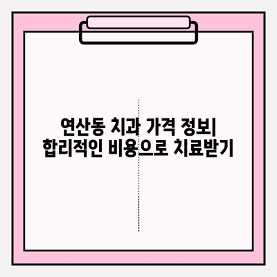 연산동 치과 선택 가이드| 나에게 딱 맞는 치과 찾기 | 연산동 치과 추천, 치과 선택 기준, 진료과목, 가격 정보