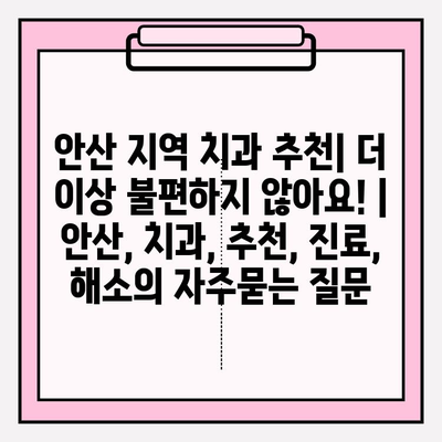 안산 지역 치과 추천| 더 이상 불편하지 않아요! | 안산, 치과, 추천, 진료, 해소