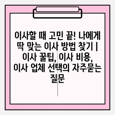 이사할 때 고민 끝! 나에게 딱 맞는 이사 방법 찾기 | 이사 꿀팁, 이사 비용, 이사 업체 선택