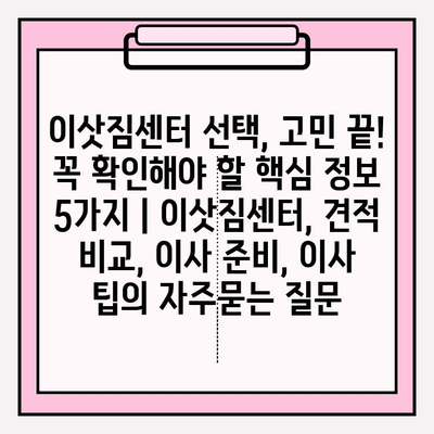 이삿짐센터 선택, 고민 끝! 꼭 확인해야 할 핵심 정보 5가지 | 이삿짐센터, 견적 비교, 이사 준비, 이사 팁