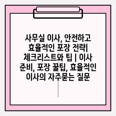 사무실 이사, 안전하고 효율적인 포장 전략| 체크리스트와 팁 | 이사 준비, 포장 꿀팁, 효율적인 이사