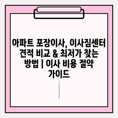 아파트 포장이사, 이사짐센터 견적 비교 & 최저가 찾는 방법 | 이사 비용 절약 가이드