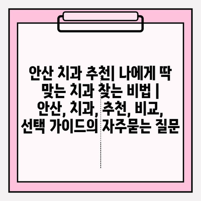 안산 치과 추천| 나에게 딱 맞는 치과 찾는 비법 | 안산, 치과, 추천, 비교, 선택 가이드